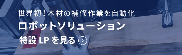 世界初!木材の補修作業を自動化 ロボットソリューション 特設LPを見る